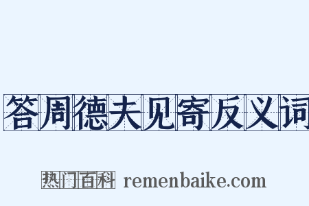 答周德夫见寄反义词是什么意思的图片